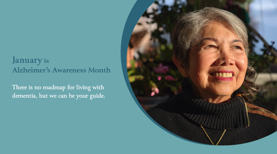 January is Alzheimer's Awareness Month. There is no roadmap for living with dementia, but we can be your guide.