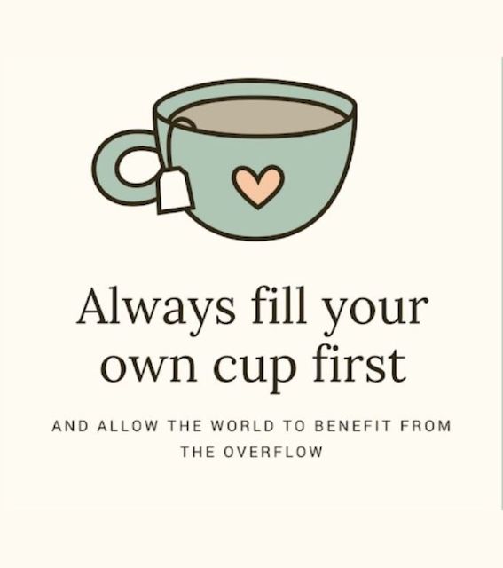 Always fill your own cup first and allow the world to benefit from the overflow
