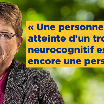 « Une personne atteinte d’un trouble neurocognitif est encore une personne. »